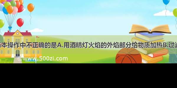 单选题下列基本操作中不正确的是A.用酒精灯火焰的外焰部分给物质加热B.过滤时 液体应沿