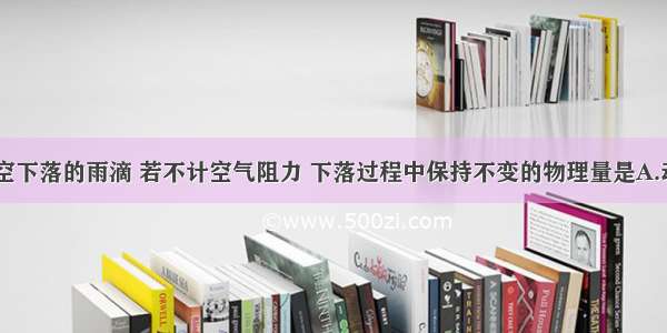 单选题从高空下落的雨滴 若不计空气阻力 下落过程中保持不变的物理量是A.动能B.势能C