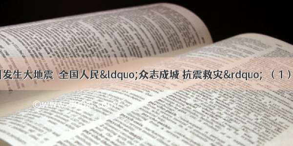 5月12日 我国汶川发生大地震．全国人民“众志成城 抗震救灾”．（1）“拯救生