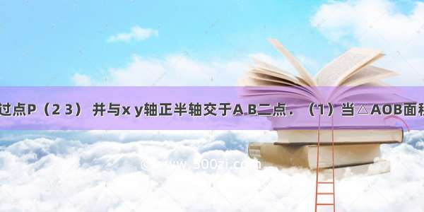 已知直线l过点P（2 3） 并与x y轴正半轴交于A B二点．（1）当△AOB面积为时 求直