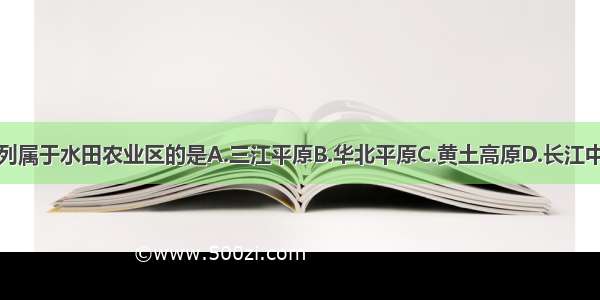 单选题下列属于水田农业区的是A.三江平原B.华北平原C.黄土高原D.长江中下游平原