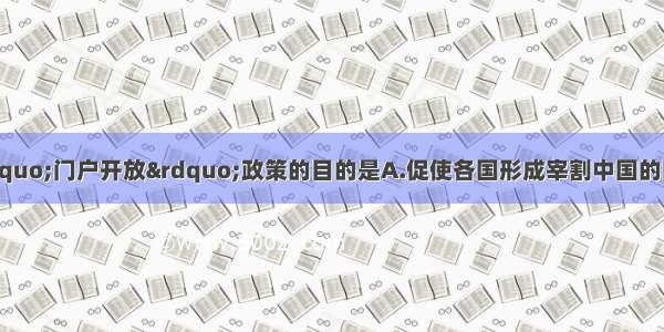 单选题美国提出“门户开放”政策的目的是A.促使各国形成宰割中国的同盟B.使美国取得与