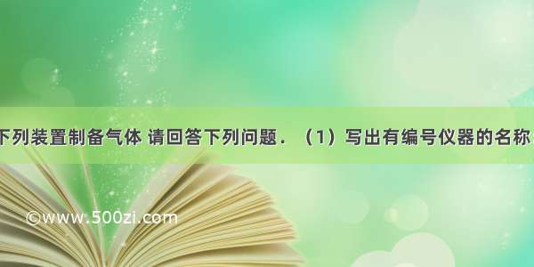 实验室常用下列装置制备气体 请回答下列问题．（1）写出有编号仪器的名称：①_______