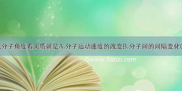 物质的三态从分子角度看实质就是A.分子运动速度的改变B.分子间的间隔变化C.分子的大小