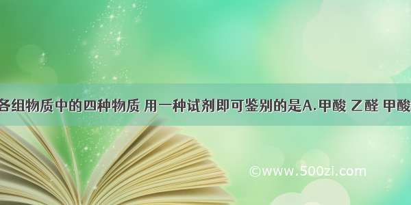 单选题下列各组物质中的四种物质 用一种试剂即可鉴别的是A.甲酸 乙醛 甲酸钠溶液 乙酸