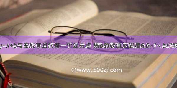 直线y=x+b与曲线有且仅有一个公共点 则b的取值范围是A.B.-1＜b≤1或C.D.