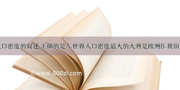 单选题关于人口密度的叙述 正确的是A.世界人口密度最大的大洲是欧洲B.我国是世界上人口