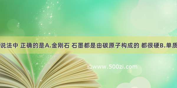 单选题下列说法中 正确的是A.金刚石 石墨都是由碳原子构成的 都很硬B.单质碳具有还原