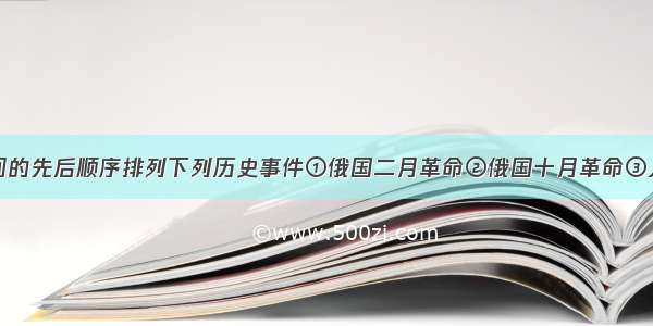 单选题按时间的先后顺序排列下列历史事件①俄国二月革命②俄国十月革命③人民委员会成