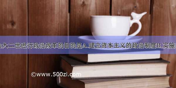 单选题亚历山大二世进行政治改革的目的是A.建立资本主义的政治制度B.实施西方的法律制