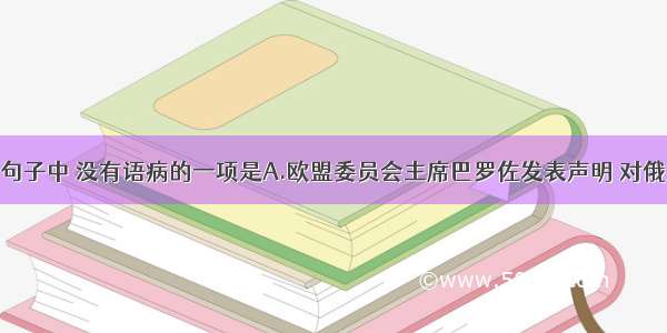 单选题下列句子中 没有语病的一项是A.欧盟委员会主席巴罗佐发表声明 对俄罗斯恢复经