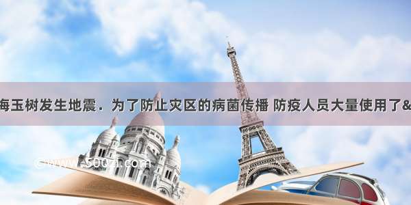 4月17日青海玉树发生地震．为了防止灾区的病菌传播 防疫人员大量使用了&ldquo;漂白