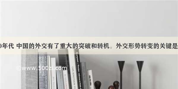 单选题世纪70年代 中国的外交有了重大的突破和转机。外交形势转变的关键是A.中美关系的