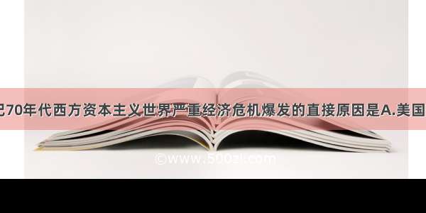 单选题20世纪70年代西方资本主义世界严重经济危机爆发的直接原因是A.美国霸主地位动摇