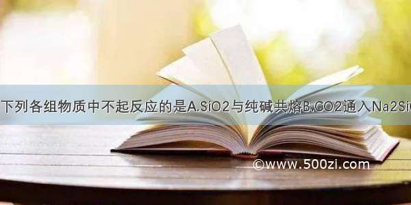 单选题下列各组物质中不起反应的是A.SiO2与纯碱共熔B.CO2通入Na2SiO3溶液