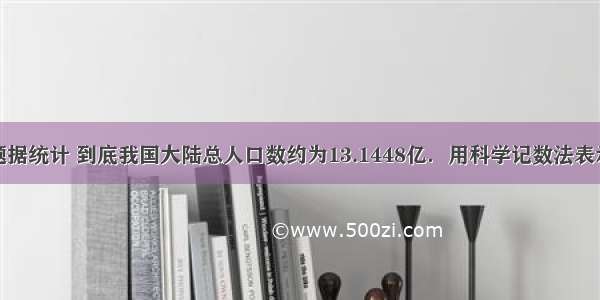 单选题据统计 到底我国大陆总人口数约为13.1448亿．用科学记数法表示这个