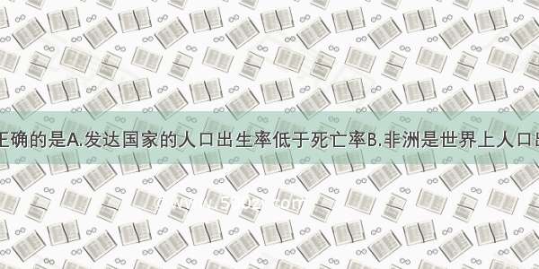 下列说法正确的是A.发达国家的人口出生率低于死亡率B.非洲是世界上人口出生率最高