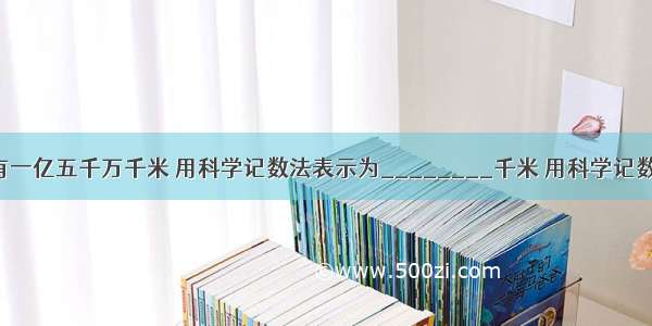 地球离太阳有一亿五千万千米 用科学记数法表示为________千米 用科学记数法表示的数