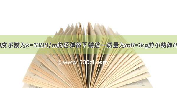 如图所示 在劲度系数为k=100N/m的轻弹簧下端拴一质量为mA=1kg的小物体A 紧挨着A有一