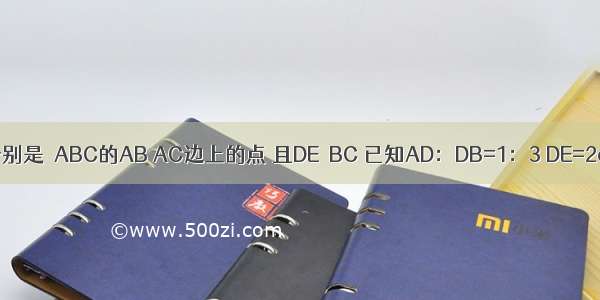 如图 D E分别是△ABC的AB AC边上的点 且DE∥BC 已知AD：DB=1：3 DE=2cm （1）