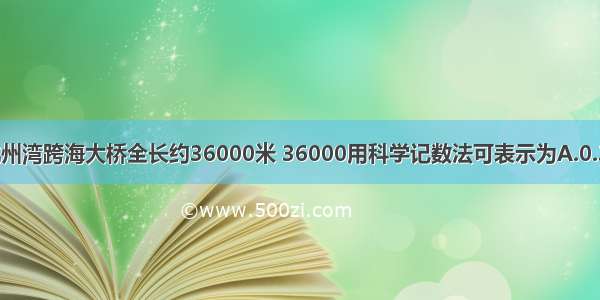 杭州湾跨海大桥全长约36000米 36000用科学记数法可表示为A.0.36