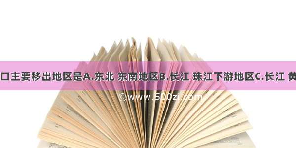 我国人口主要移出地区是A.东北 东南地区B.长江 珠江下游地区C.长江 黄河上游