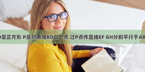 如图 ABCD是正方形 P是对角线BD上一点 过P点作直线EF GH分别平行于AB BC 交两组