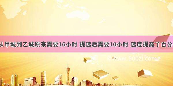 火车从甲城到乙城原来需要16小时 提速后需要10小时 速度提高了百分之几？