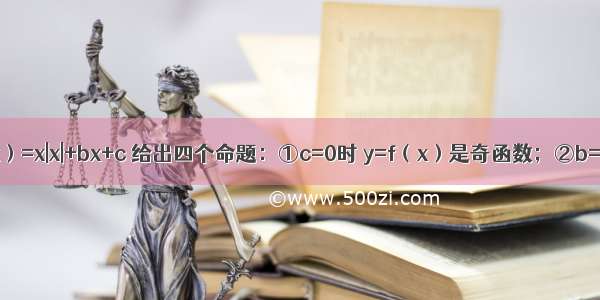 设函数f（x）=x|x|+bx+c 给出四个命题：①c=0时 y=f（x）是奇函数；②b=0 c＞0时 