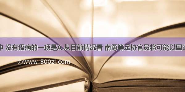 下列句子中 没有语病的一项是A.从目前情况看 南勇等足协官员将可能以国家公务人员