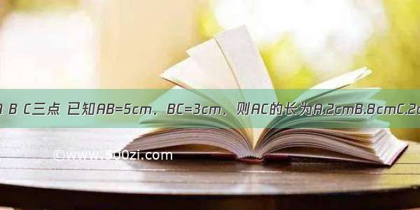 在直线m上顺次取A B C三点 已知AB=5cm．BC=3cm．则AC的长为A.2cmB.8cmC.2cm或8cmD.15cm