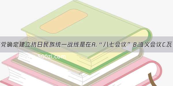 中国共产党确定建立抗日民族统一战线是在A.“八七会议”B.遵义会议C.瓦窑堡会议