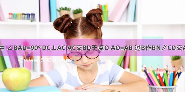 四边形ABCD中 ∠BAD=90° DC⊥AC AC交BD于点O AO=AB 过B作BN∥CD交AC于E 交AD于