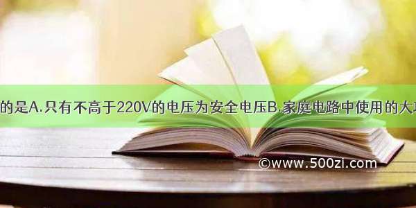 下列说法正确的是A.只有不高于220V的电压为安全电压B.家庭电路中使用的大功率用电器越