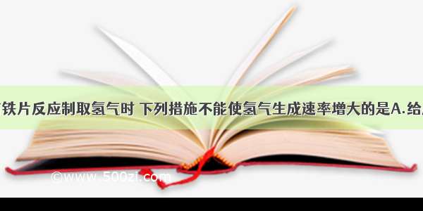 用稀硫酸与铁片反应制取氢气时 下列措施不能使氢气生成速率增大的是A.给反应体系适