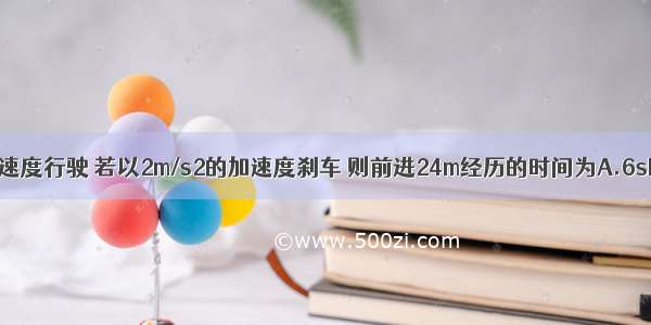 汽车以10m/s的速度行驶 若以2m/s2的加速度刹车 则前进24m经历的时间为A.6sB.5sC.4sD.2s