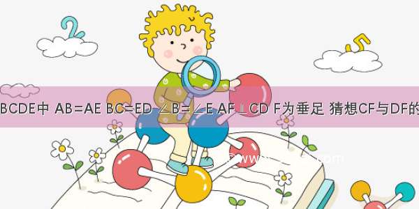 如图 五边形ABCDE中 AB=AE BC=ED ∠B=∠E AF⊥CD F为垂足 猜想CF与DF的关系 并证明．