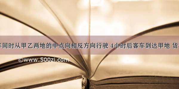 客车和货车同时从甲乙两地的中点向相反方向行驶 4小时后客车到达甲地 货车离乙地还