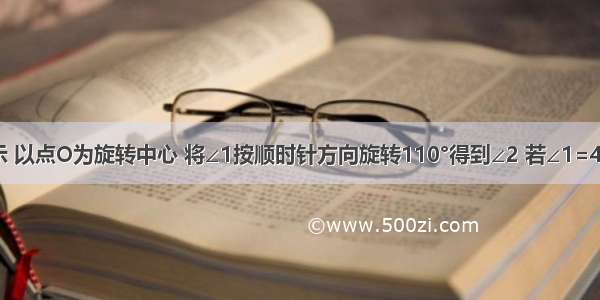 如图所示 以点O为旋转中心 将∠1按顺时针方向旋转110°得到∠2 若∠1=40° 则∠2