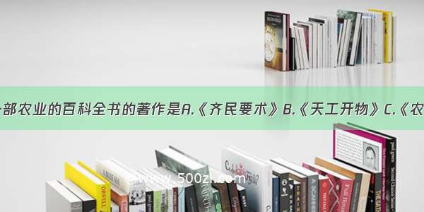 被誉为一部农业的百科全书的著作是A.《齐民要术》B.《天工开物》C.《农政全书》