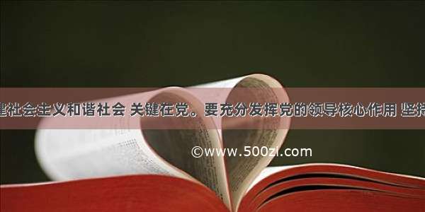 解答题构建社会主义和谐社会 关键在党。要充分发挥党的领导核心作用 坚持立党为公 