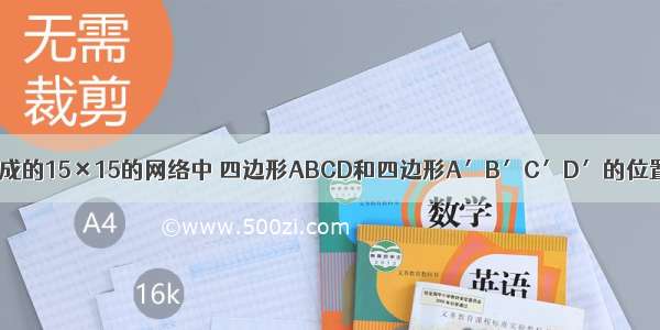 在小正方形组成的15×15的网络中 四边形ABCD和四边形A′B′C′D′的位置如图所示．（