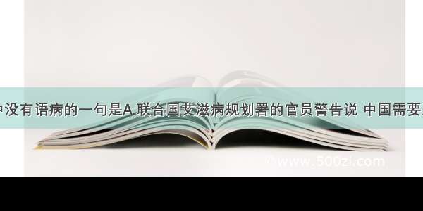 下列各句中没有语病的一句是A.联合国艾滋病规划署的官员警告说 中国需要采取紧急行