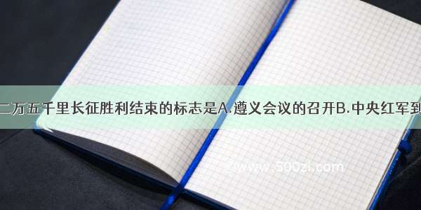 宣告红军二万五千里长征胜利结束的标志是A.遵义会议的召开B.中央红军到达陕北C.