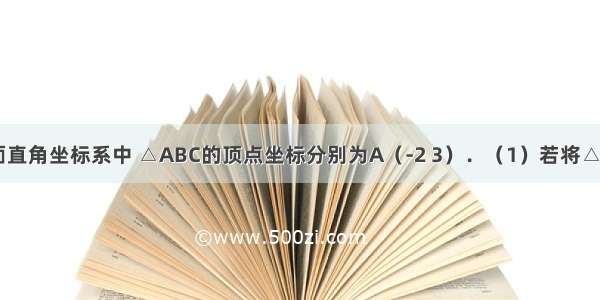 如图 在平面直角坐标系中 △ABC的顶点坐标分别为A（-2 3）．（1）若将△ABC向右平