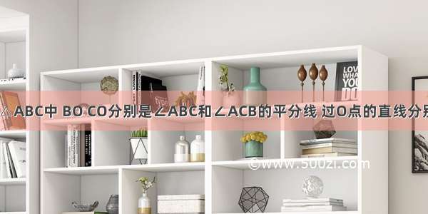 已知：如图 △ABC中 BO CO分别是∠ABC和∠ACB的平分线 过O点的直线分别交AB AC于