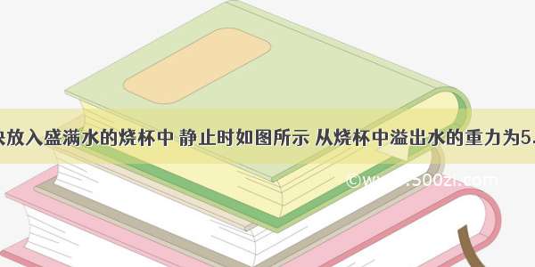 将一个木块放入盛满水的烧杯中 静止时如图所示 从烧杯中溢出水的重力为5.88牛 则木