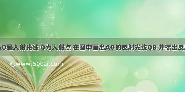 如图所示 AO是入射光线 O为入射点 在图中画出AO的反射光线OB 并标出反射角（在反