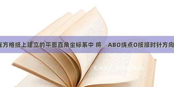 如图所示 在方格纸上建立的平面直角坐标系中 将△ABO绕点O按顺时针方向旋转90° 得