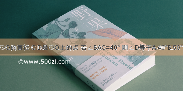 如图 AB是⊙O的直径 C D是⊙O上的点 若∠BAC=40° 则∠D等于A.40°B.50°C.55°D.60°